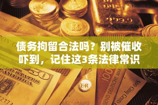 济南债务拘留合法吗?别被催收吓到,记住这3条法律常识 济南债务拘留合法吗?别被催收吓到,记住这3条法律常识