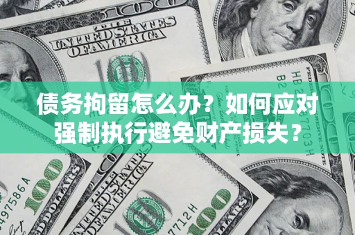 济南债务拘留怎么办？如何应对强制执行避免财产损失？