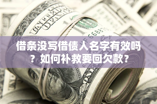 济南借条没写借债人名字有效吗？如何补救要回欠款？