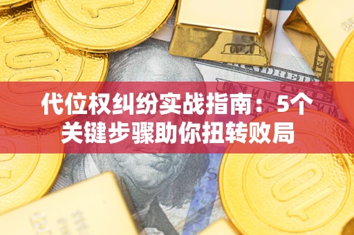 济南代位权纠纷实战指南：5个关键步骤助你扭转败局