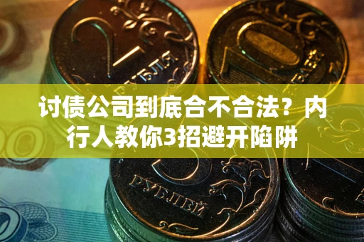 济南讨债公司到底合不合法？内行人教你3招避开陷阱