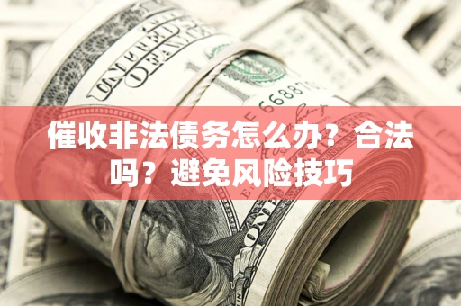 济南催收非法债务怎么办？合法吗？避免风险技巧