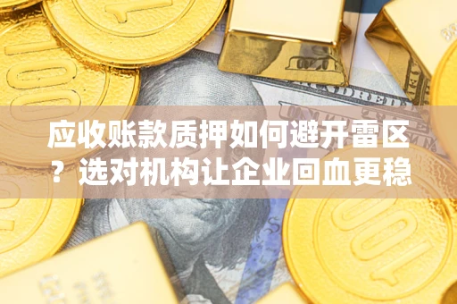 济南应收账款质押如何避开雷区？选对机构让企业回血更稳