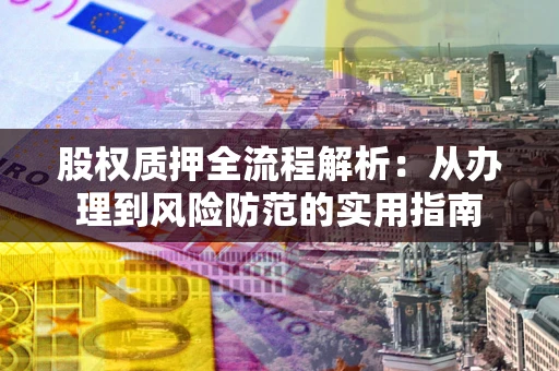 济南股权质押全流程解析：从办理到风险防范的实用指南