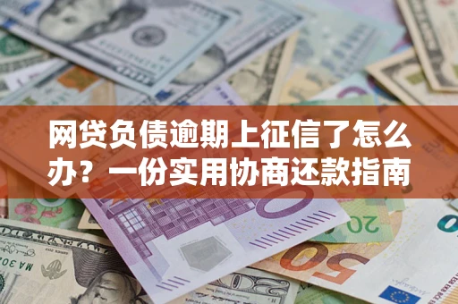 济南网贷负债逾期上征信了怎么办？一份实用协商还款指南请收好