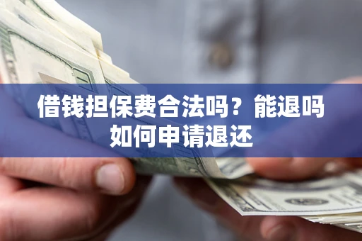 济南借钱担保费合法吗？能退吗如何申请退还