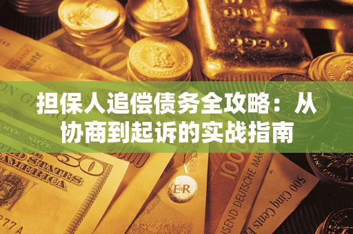 济南担保人追偿债务全攻略:从协商到起诉的实战指南 济南担保人追偿债务全攻略:从协商到起诉的实战指南