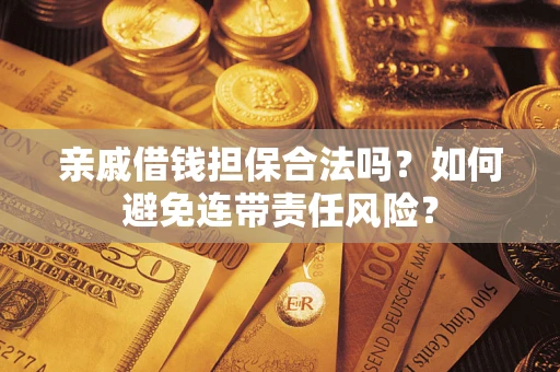 济南亲戚借钱担保合法吗？如何避免连带责任风险？