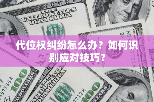济南代位权纠纷怎么办？如何识别应对技巧？