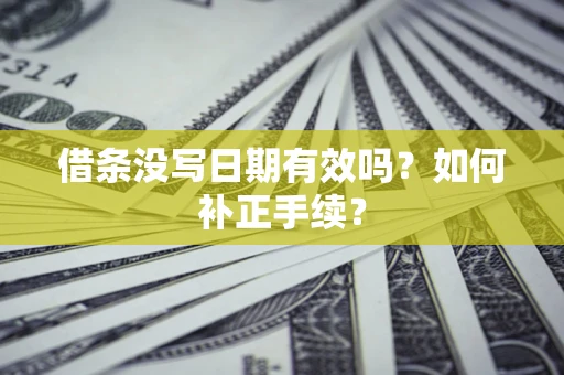 济南借条没写日期有效吗？如何补正手续？