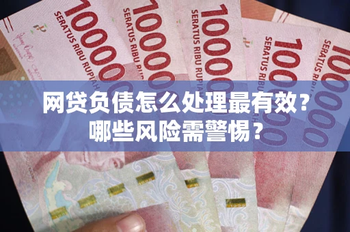 济南网贷负债怎么处理最有效？哪些风险需警惕？