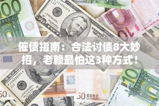 济南催债指南：合法讨债8大妙招，老赖最怕这3种方式！