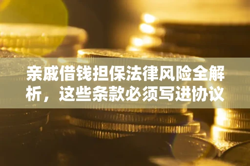 济南亲戚借钱担保法律风险全解析，这些条款必须写进协议