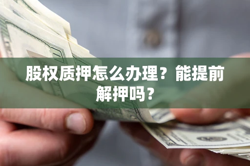 济南股权质押怎么办理？能提前解押吗？