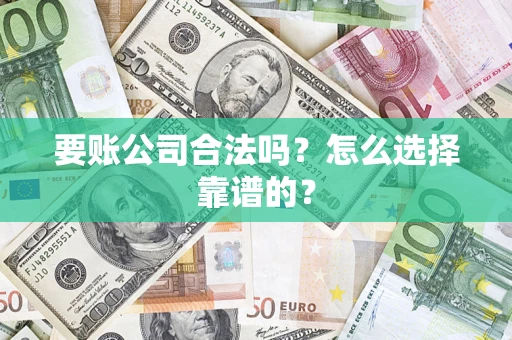 济南要账公司合法吗？怎么选择靠谱的？
