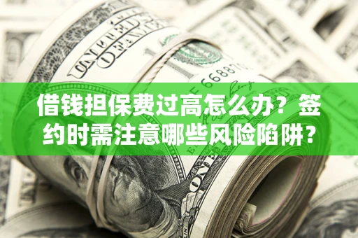 济南借钱担保费过高怎么办？签约时需注意哪些风险陷阱？