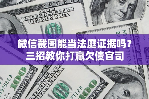 济南微信截图能当法庭证据吗？三招教你打赢欠债官司