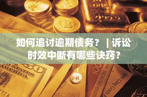 济南如何追讨逾期债务？ | 诉讼时效中断有哪些诀窍？