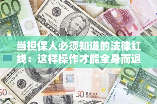 济南当担保人必须知道的法律红线：这样操作才能全身而退