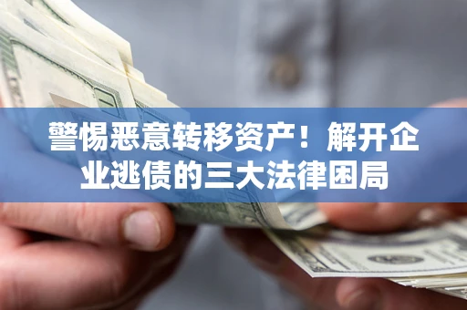 济南警惕恶意转移资产！解开企业逃债的三大法律困局