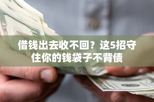 济南借钱出去收不回？这5招守住你的钱袋子不背债