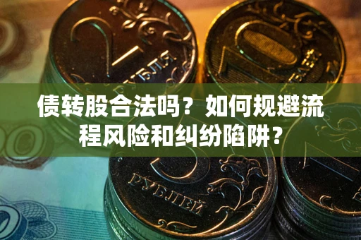 济南债转股合法吗？如何规避流程风险和纠纷陷阱？