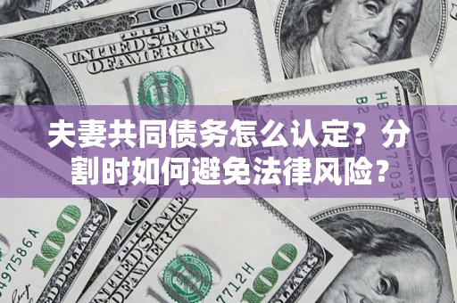 济南夫妻共同债务怎么认定？分割时如何避免法律风险？