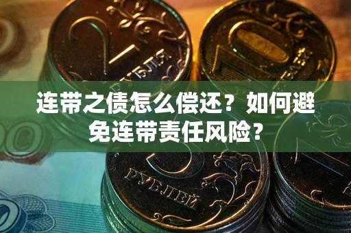 济南连带之债怎么偿还？如何避免连带责任风险？