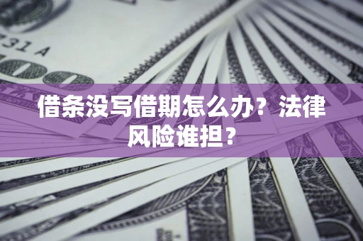 济南借条没写借期怎么办？法律风险谁担？