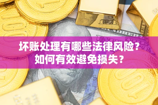 济南坏账处理有哪些法律风险？如何有效避免损失？