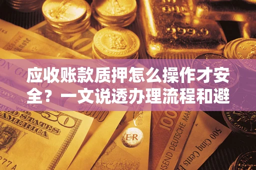 济南应收账款质押怎么操作才安全？一文说透办理流程和避险绝招