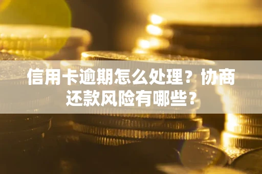 济南信用卡逾期怎么处理？协商还款风险有哪些？
